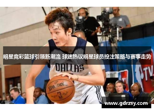 明星竞彩篮球引领新潮流 球迷热议明星球员投注策略与赛事走势
